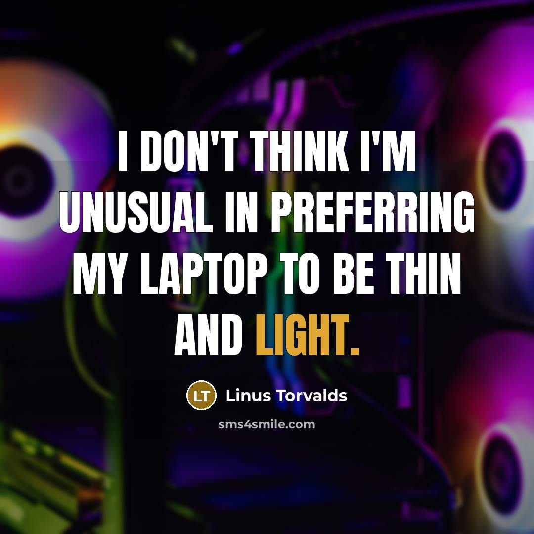 “I don't think I'm unusual in preferring my laptop to be thin and light.” quote by Linus Torvalds