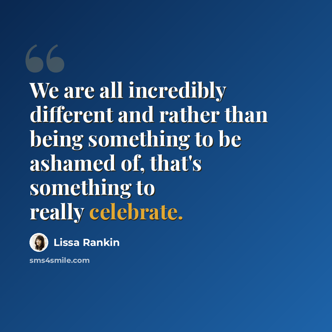 “We are all incredibly different and rather than being something to be ashamed of, that's something to really celebrate.” quote by Lissa Rankin