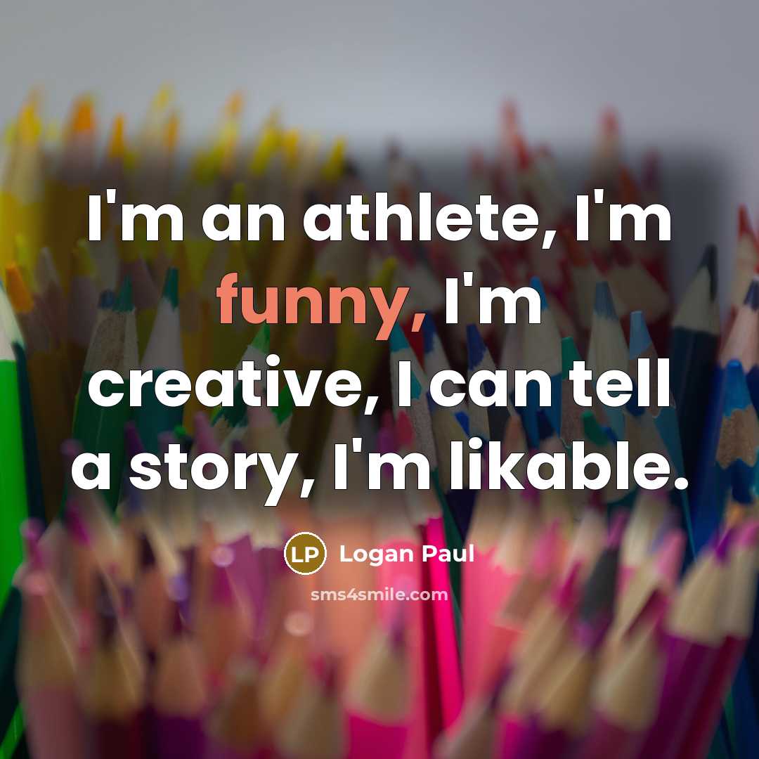 “I'm an athlete, I'm funny, I'm creative, I can tell a story, I'm likable.” quote by Logan Paul