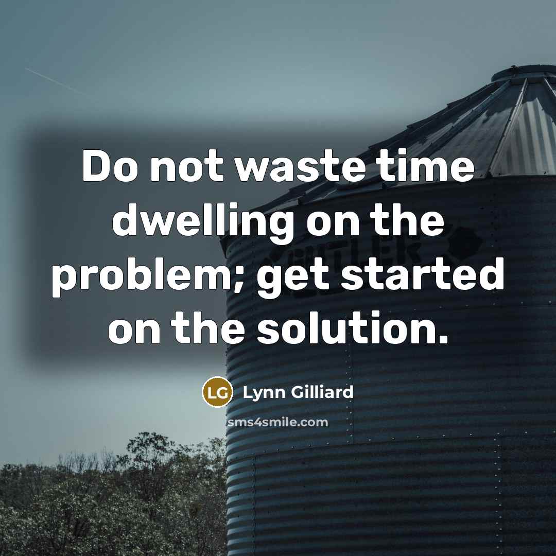 “Do not waste time dwelling on the problem; get started on the solution.” quote by Lynn Gilliard