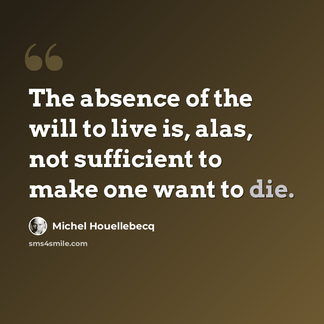 “The absence of the will to live is, alas, not sufficient to make one want to die.” quote by Michel Houellebecq
