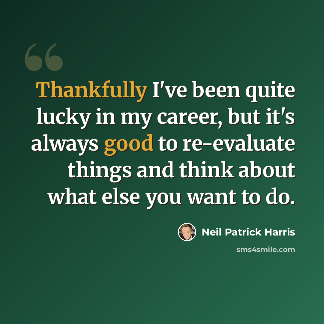 “Thankfully I've been quite lucky in my career, but it's always good to re-evaluate things and think about what else you want to do.” quote by Neil Patrick Harris