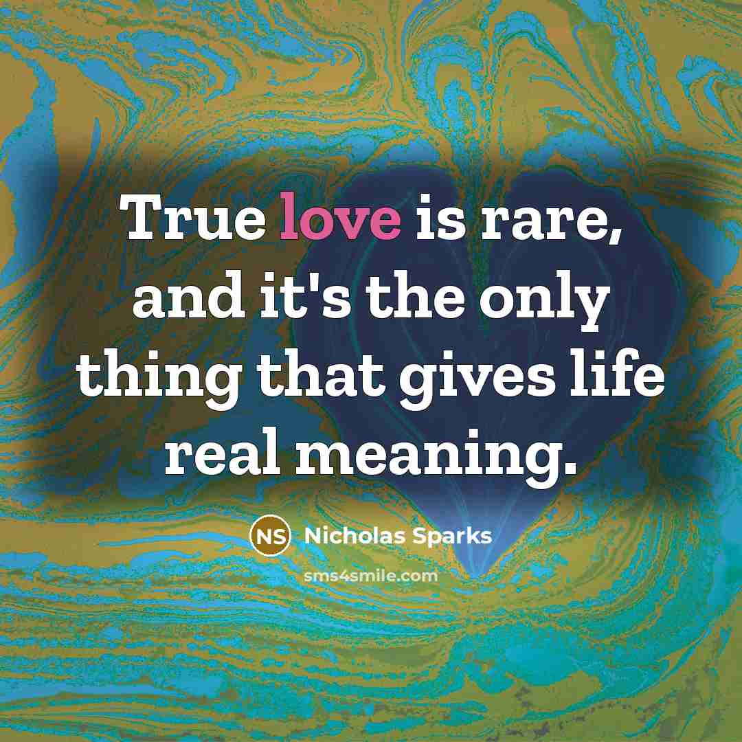 “True love is rare, and it's the only thing that gives life real meaning.” quote by Nicholas Sparks