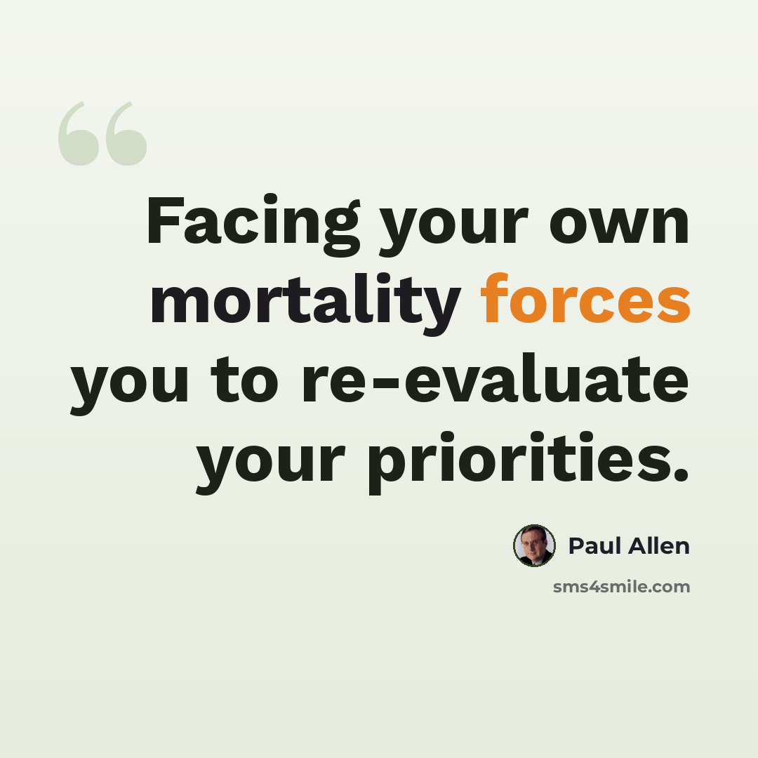 “Facing your own mortality forces you to re-evaluate your priorities.” quote by Paul Allen