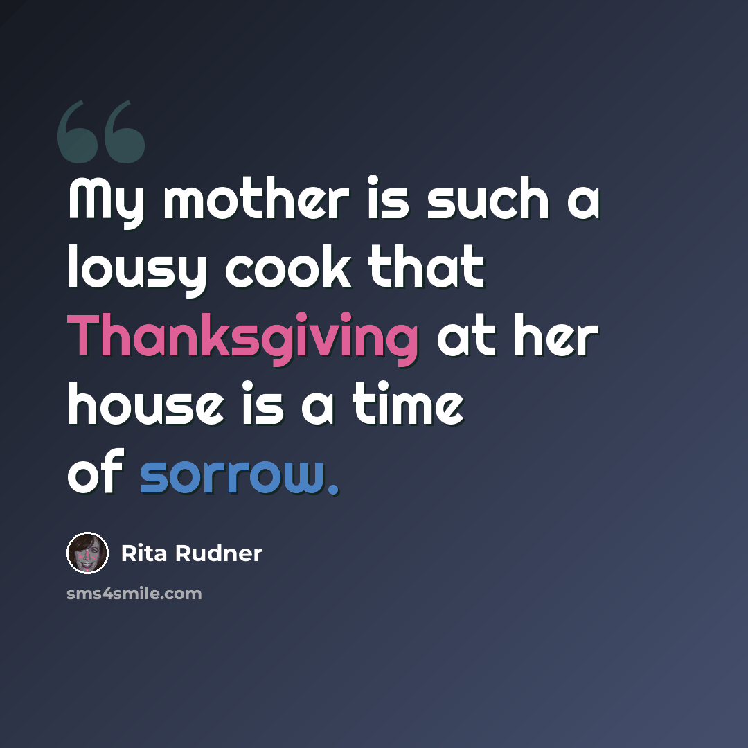 “My mother is such a lousy cook that Thanksgiving at her house is a time of sorrow.” quote by Rita Rudner