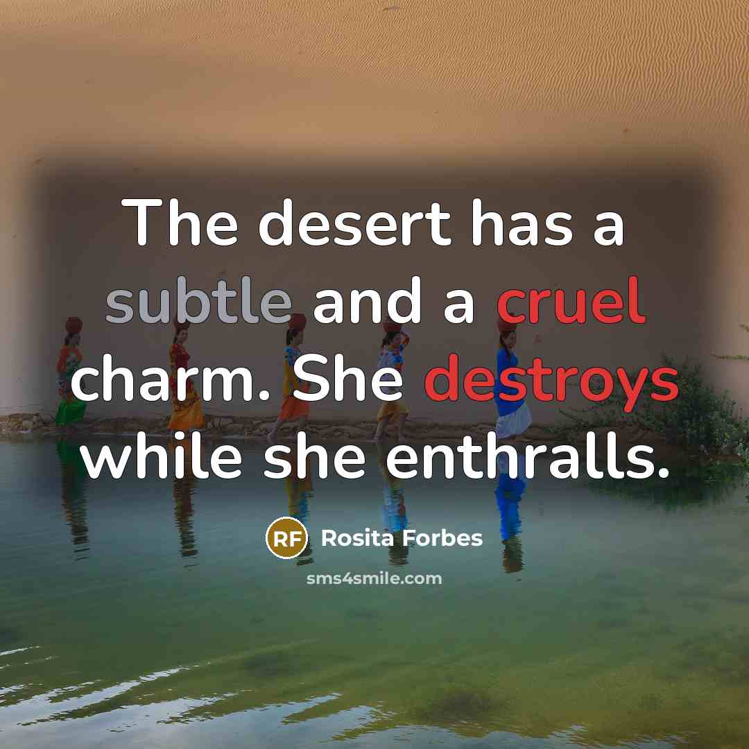“The desert has a subtle and a cruel charm. She destroys while she enthralls.” quote by Rosita Forbes