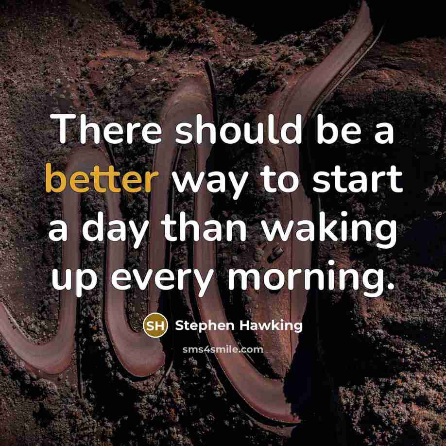 “There should be a better way to start a day than waking up every morning.” quote by Stephen Hawking