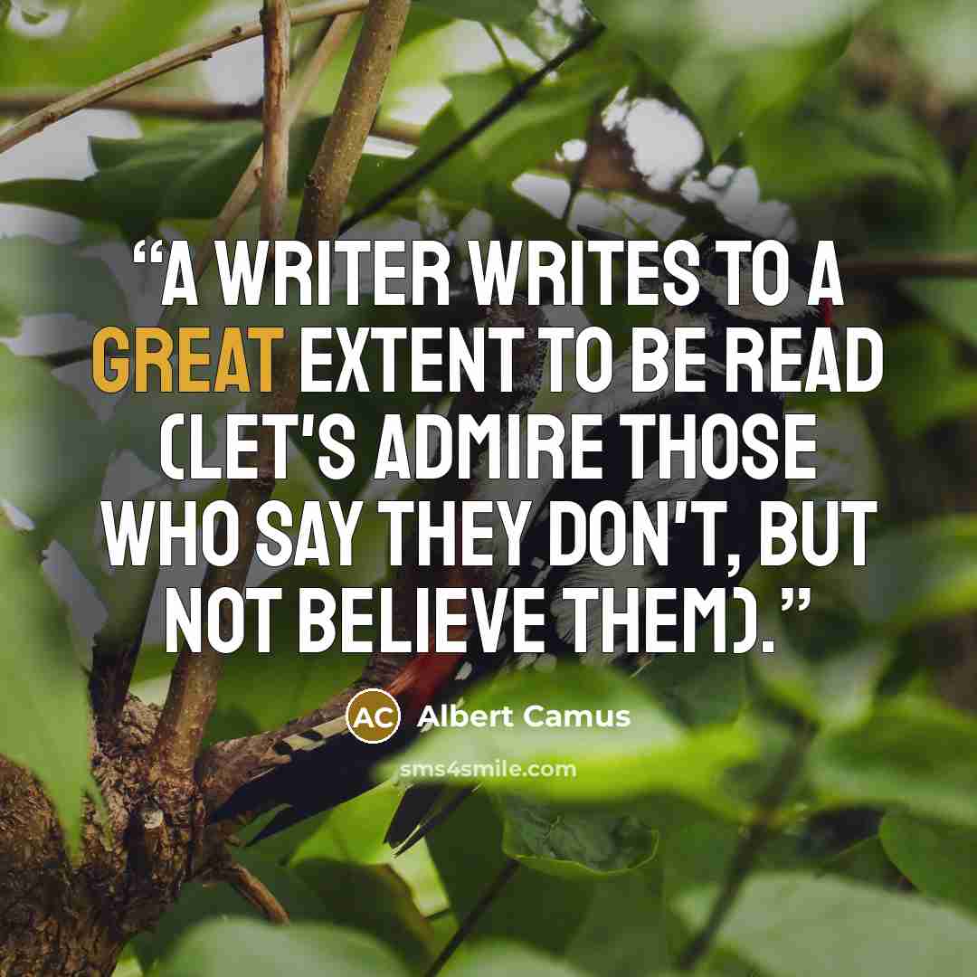 “A writer writes to a great extent to be read (let's admire those who say they don't, but not believe them).” quote by Albert Camus