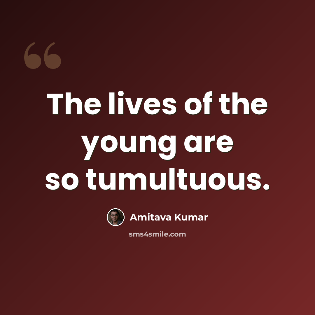 “The lives of the young are so tumultuous.” quote by Amitava Kumar