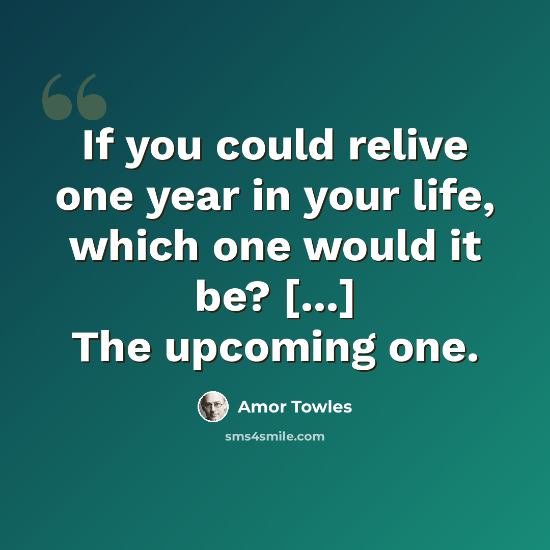 “If you could relive one year in your life, which one would it be? [...] The upcoming one.” quote by Amor Towles