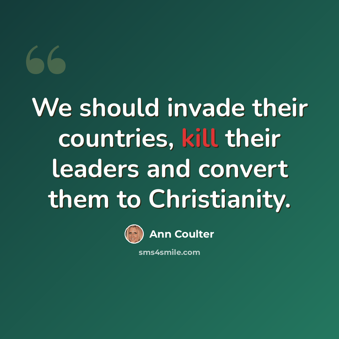 “We should invade their countries, kill their leaders and convert them to Christianity.” quote by Ann Coulter