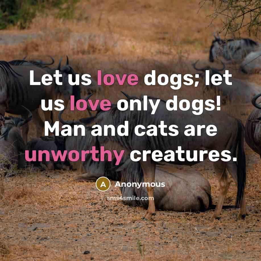 “Let us love dogs; let us love only dogs! Man and cats are unworthy creatures.” quote by Anonymous