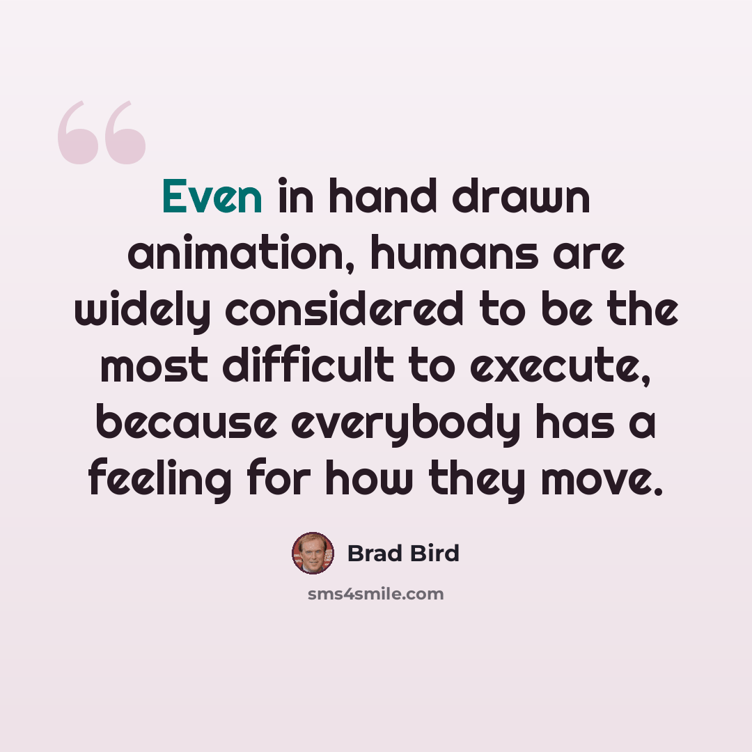“Even in hand drawn animation, humans are widely considered to be the most difficult to execute, because everybody has a feeling for how they move.” quote by Brad Bird
