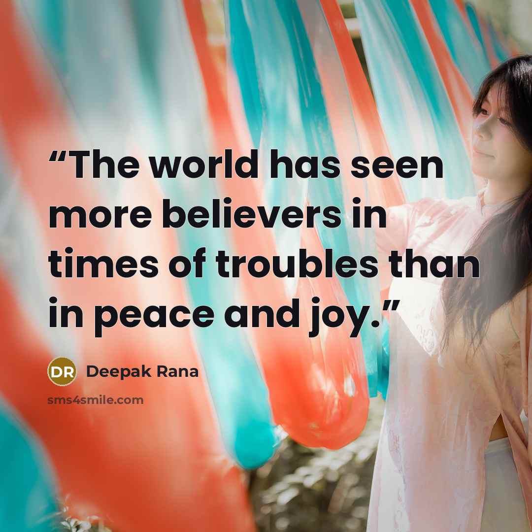 “The world has seen more believers in times of troubles than in peace and joy.” quote by Deepak Rana