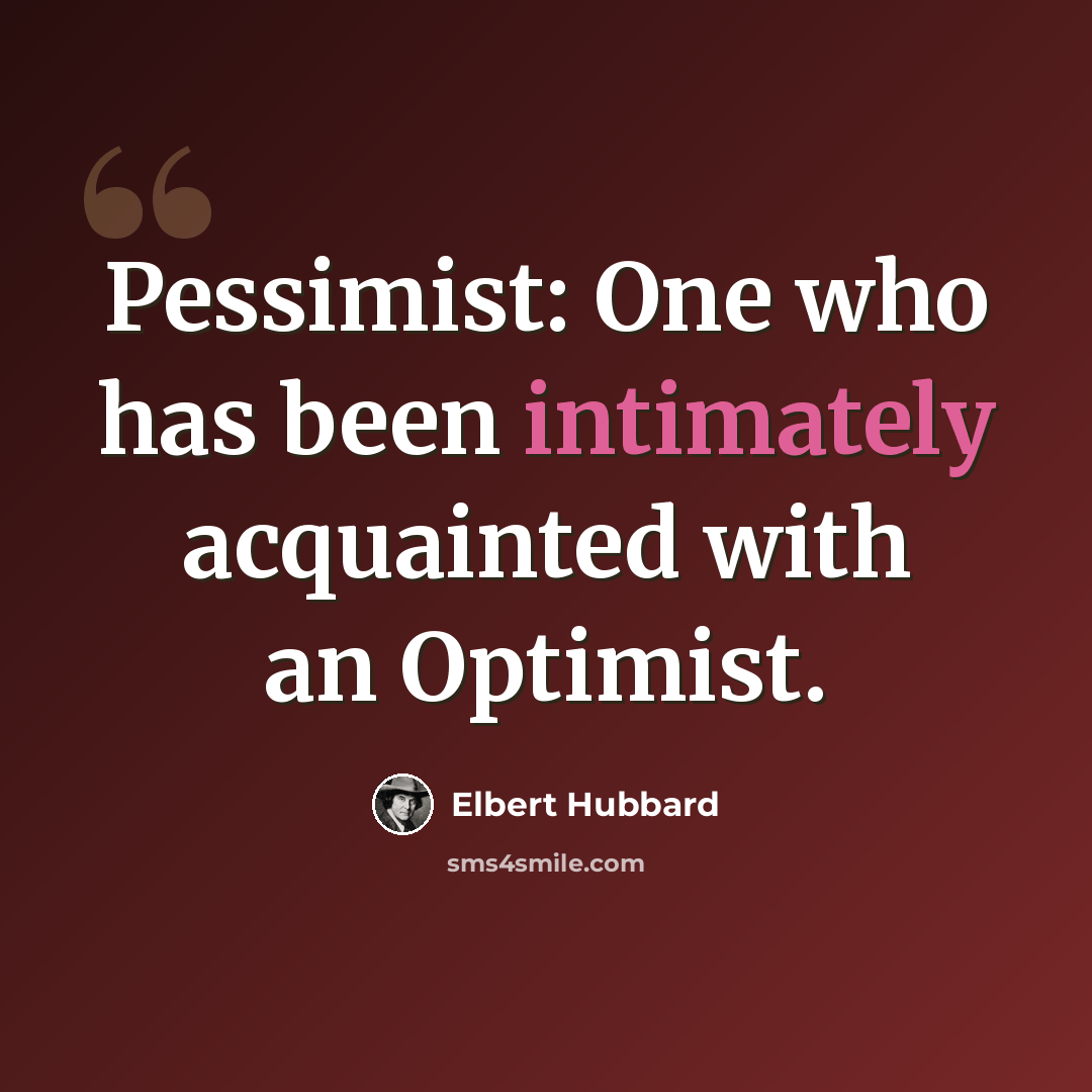 “Pessimist: One who has been intimately acquainted with an Optimist.” quote by Elbert Hubbard