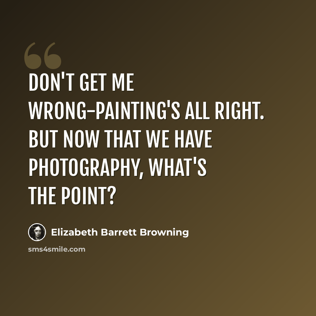“Don't get me wrong-painting's all right. But now that we have photography, what's the point?” quote by Elizabeth Barrett Browning