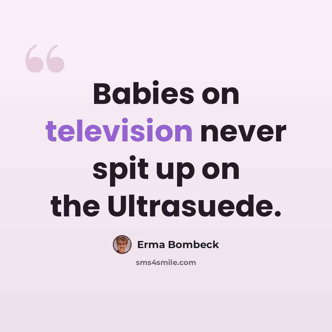 “Babies on television never spit up on the Ultrasuede.” quote by Erma Bombeck