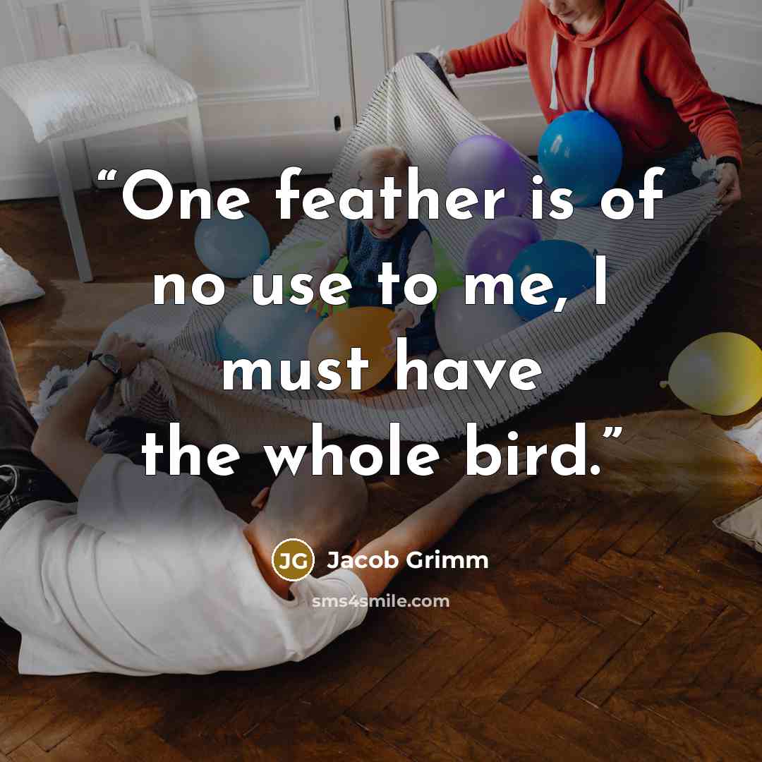 “One feather is of no use to me, I must have the whole bird.” quote by Jacob Grimm