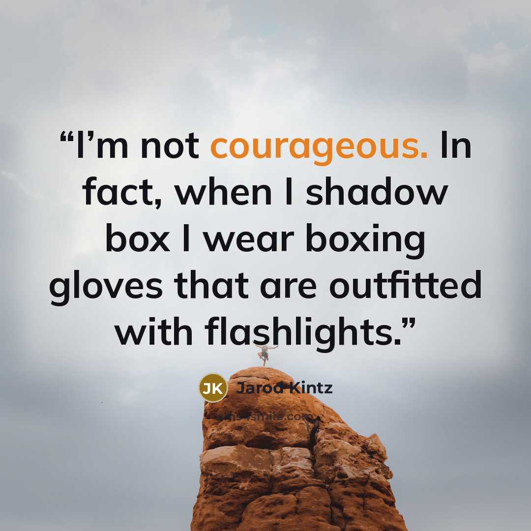 “I’m not courageous. In fact, when I shadow box I wear boxing gloves that are outfitted with flashlights.” quote by Jarod Kintz