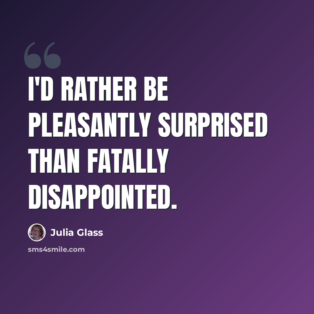 “I'd rather be pleasantly surprised than fatally disappointed.” quote by Julia Glass