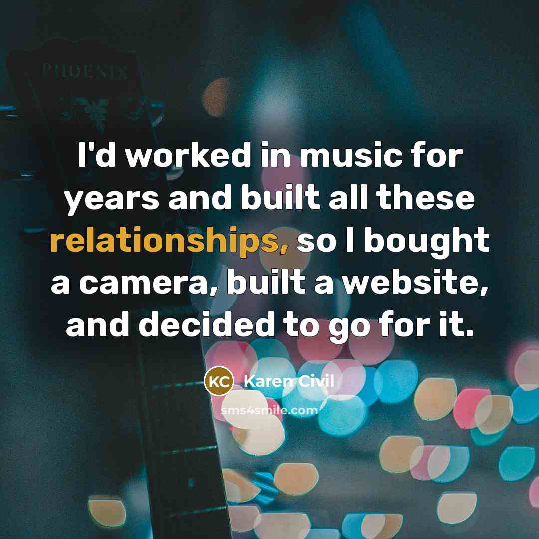 “I'd worked in music for years and built all these relationships, so I bought a camera, built a website, and decided to go for it.” quote by Karen Civil