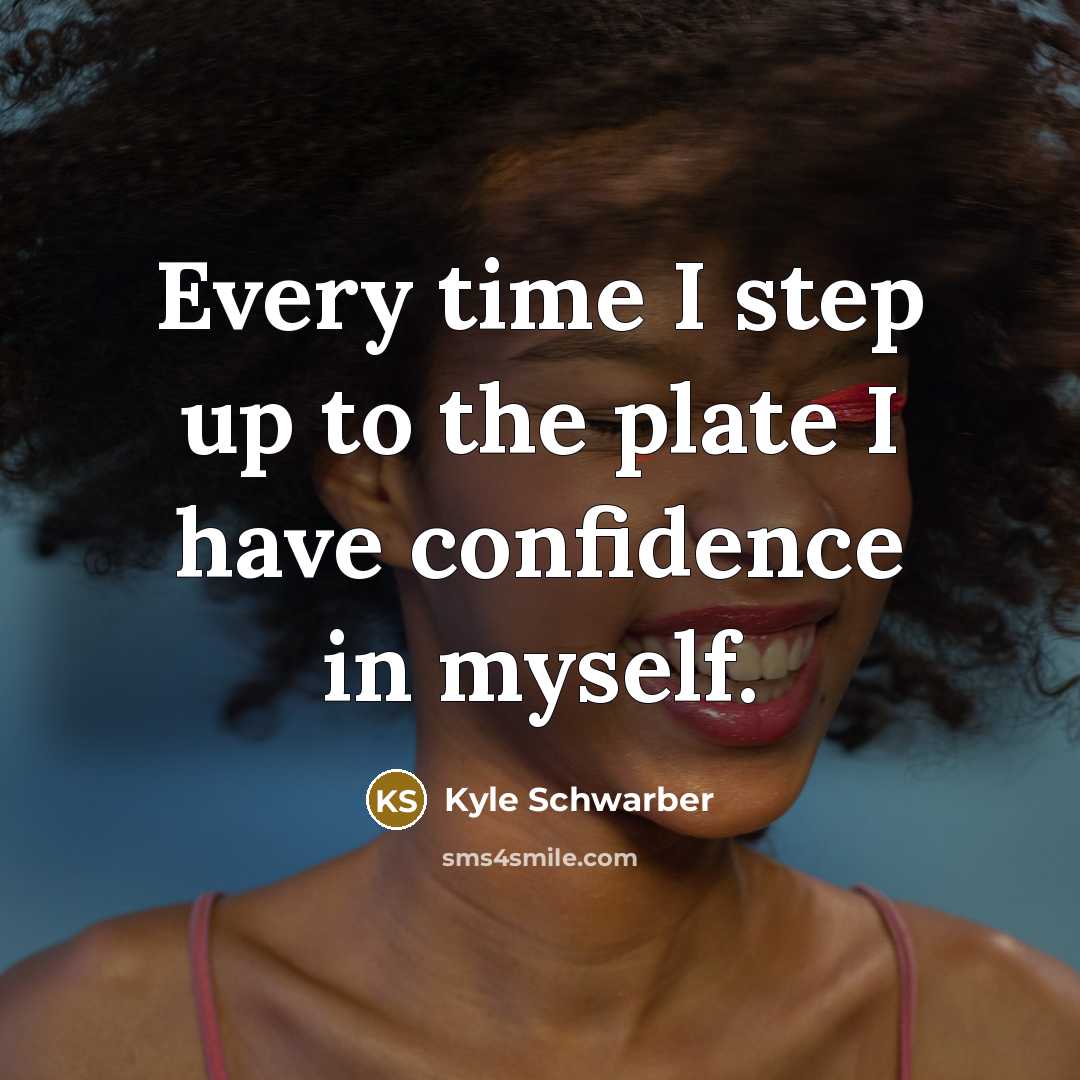 “Every time I step up to the plate I have confidence in myself.” quote by Kyle Schwarber