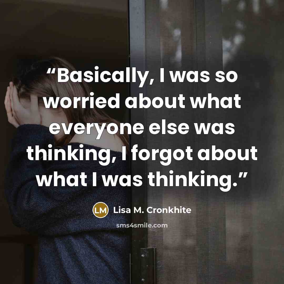 “Basically, I was so worried about what everyone else was thinking, I forgot about what I was thinking.” quote by Lisa M. Cronkhite