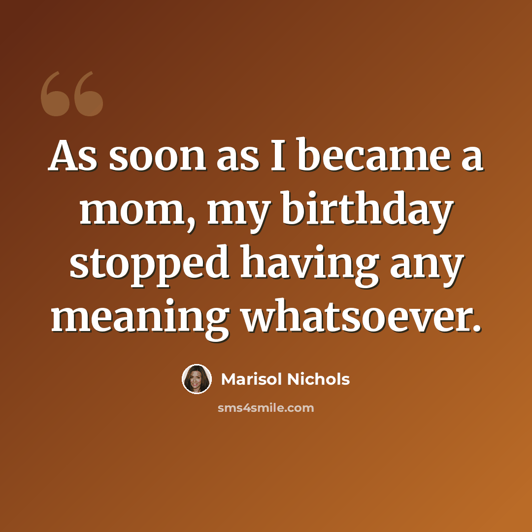 “As soon as I became a mom, my birthday stopped having any meaning whatsoever.” quote by Marisol Nichols