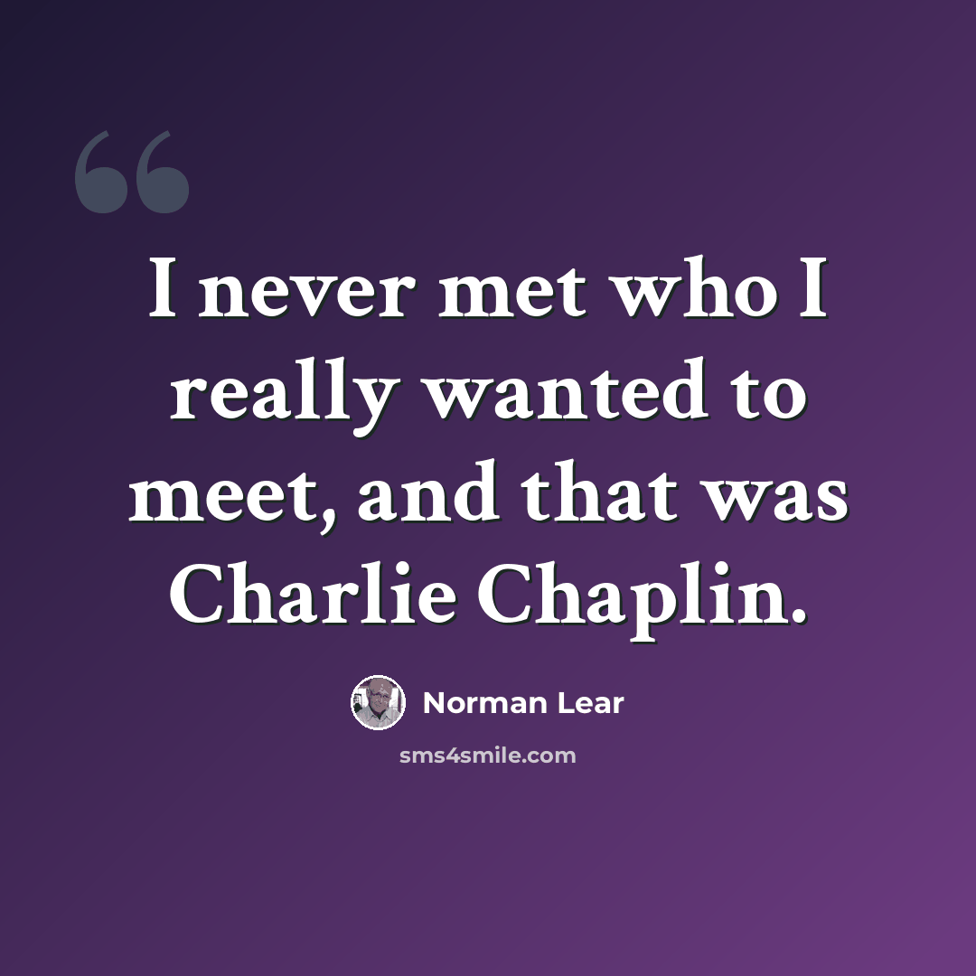 “I never met who I really wanted to meet, and that was Charlie Chaplin.” quote by Norman Lear
