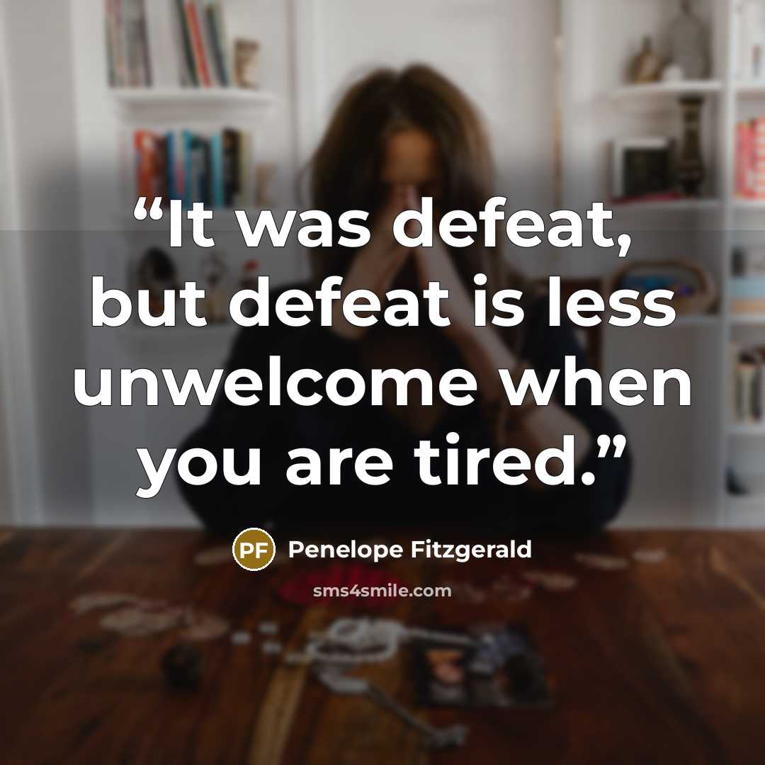 “It was defeat, but defeat is less unwelcome when you are tired.” quote by Penelope Fitzgerald