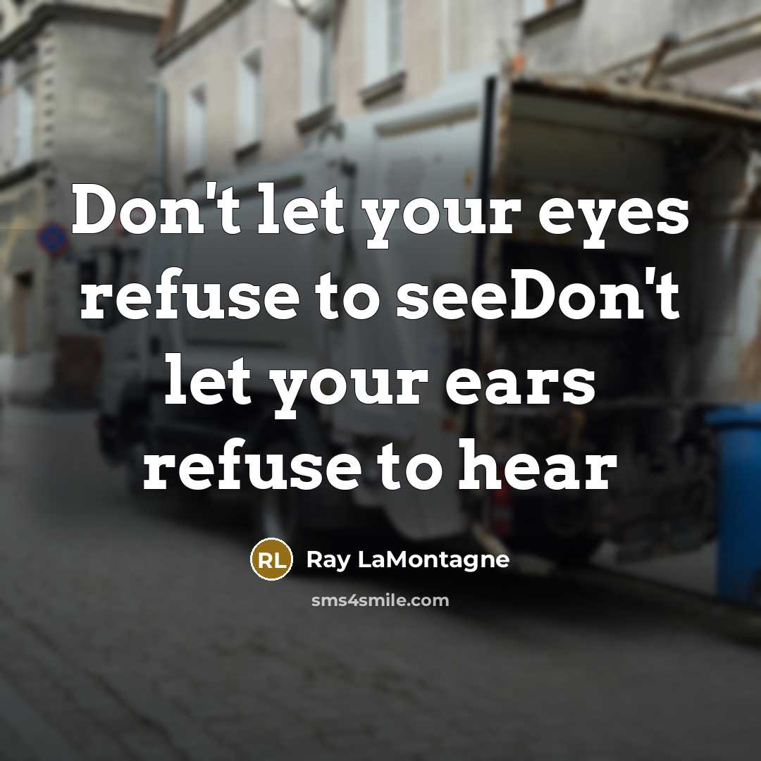 “Don't let your eyes refuse to seeDon't let your ears refuse to hear” quote by Ray LaMontagne