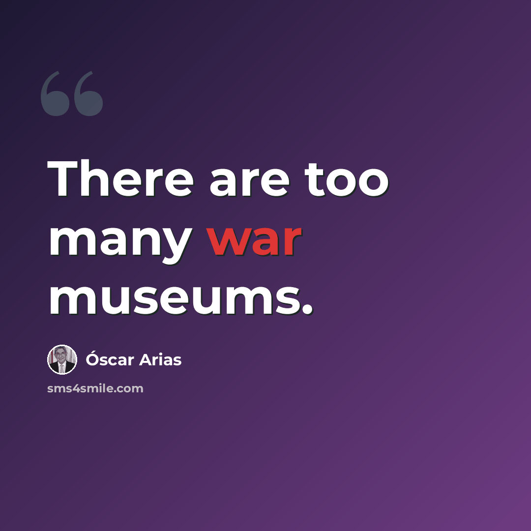 “There are too many war museums.” quote by Óscar Arias
