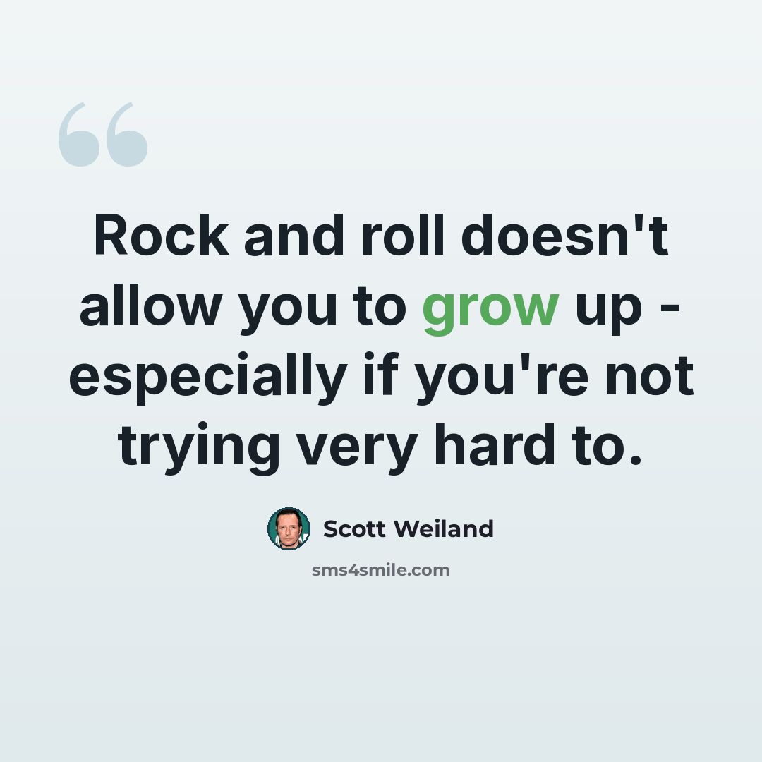 “Rock and roll doesn't allow you to grow up - especially if you're not trying very hard to.” quote by Scott Weiland