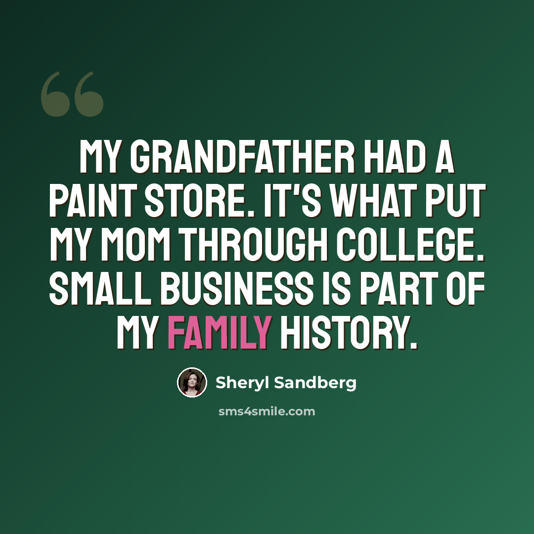 “My grandfather had a paint store. It's what put my mom through college. Small business is part of my family history.” quote by Sheryl Sandberg