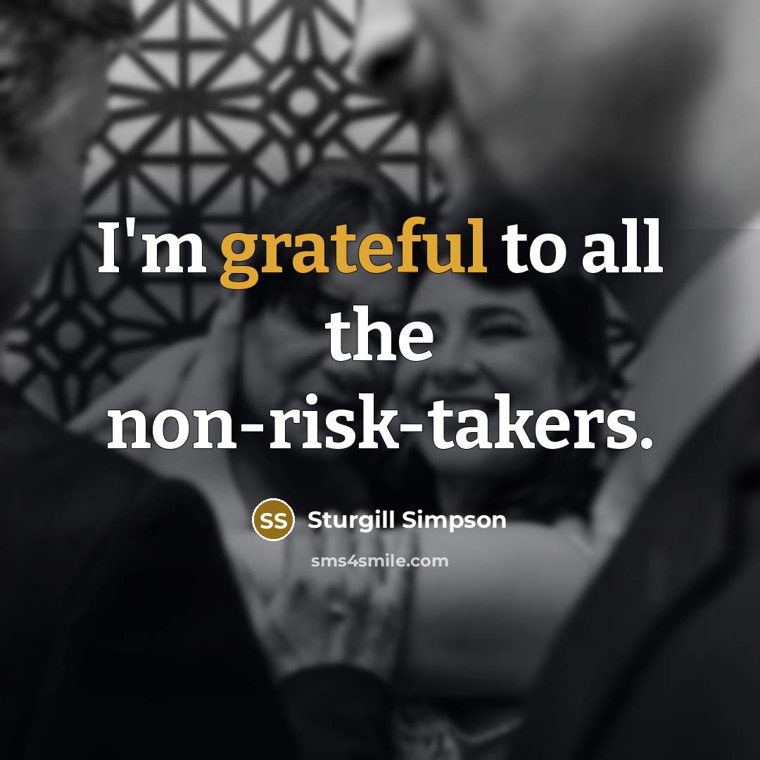 “I'm grateful to all the non-risk-takers.” quote by Sturgill Simpson