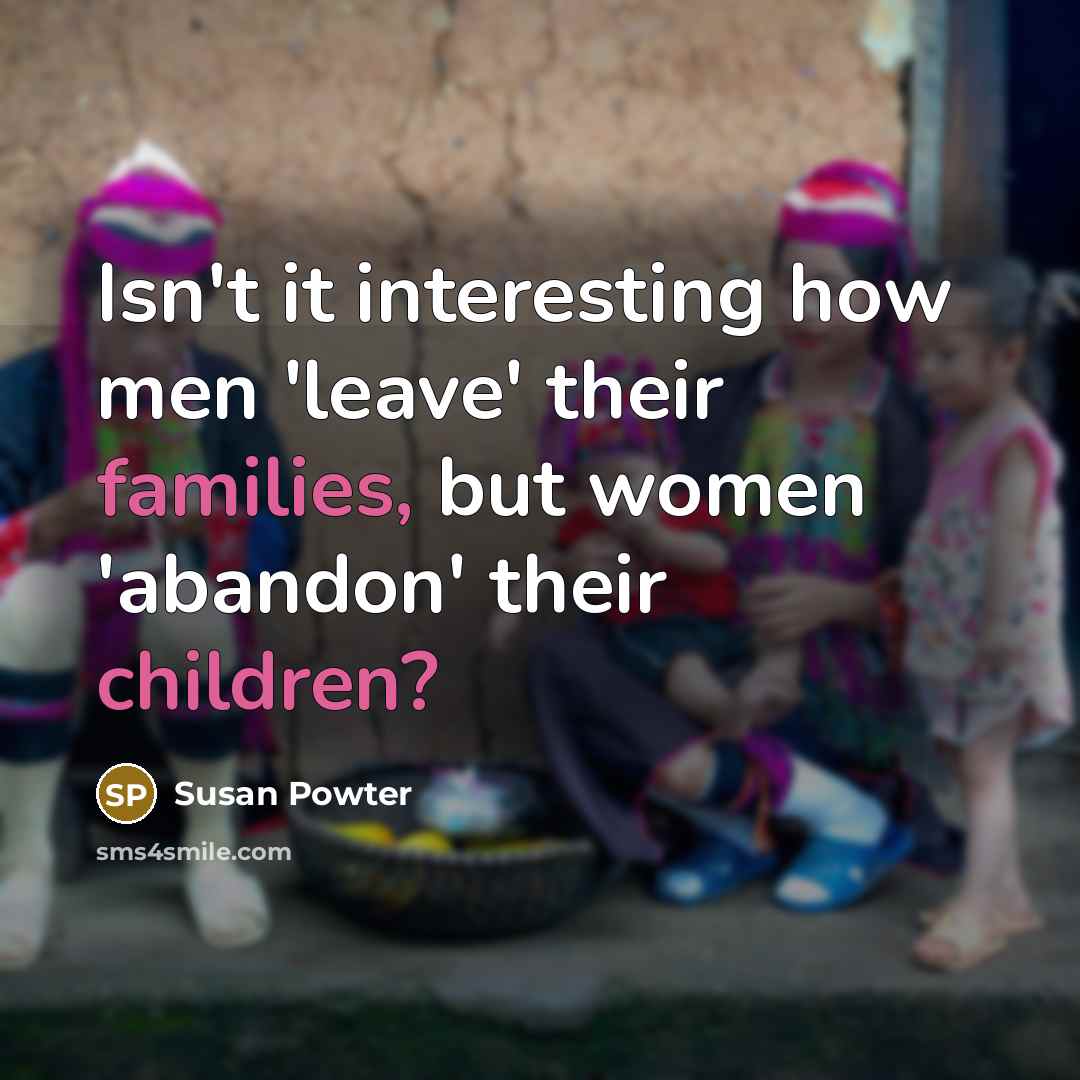 “Isn't it interesting how men 'leave' their families, but women 'abandon' their children?” quote by Susan Powter