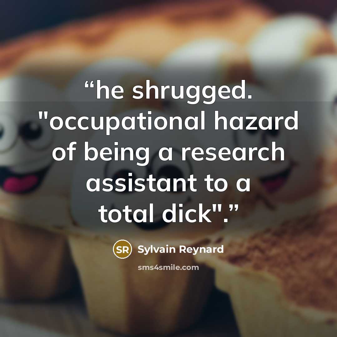 “he shrugged. "occupational hazard of being a research assistant to a total dick".” quote by Sylvain Reynard