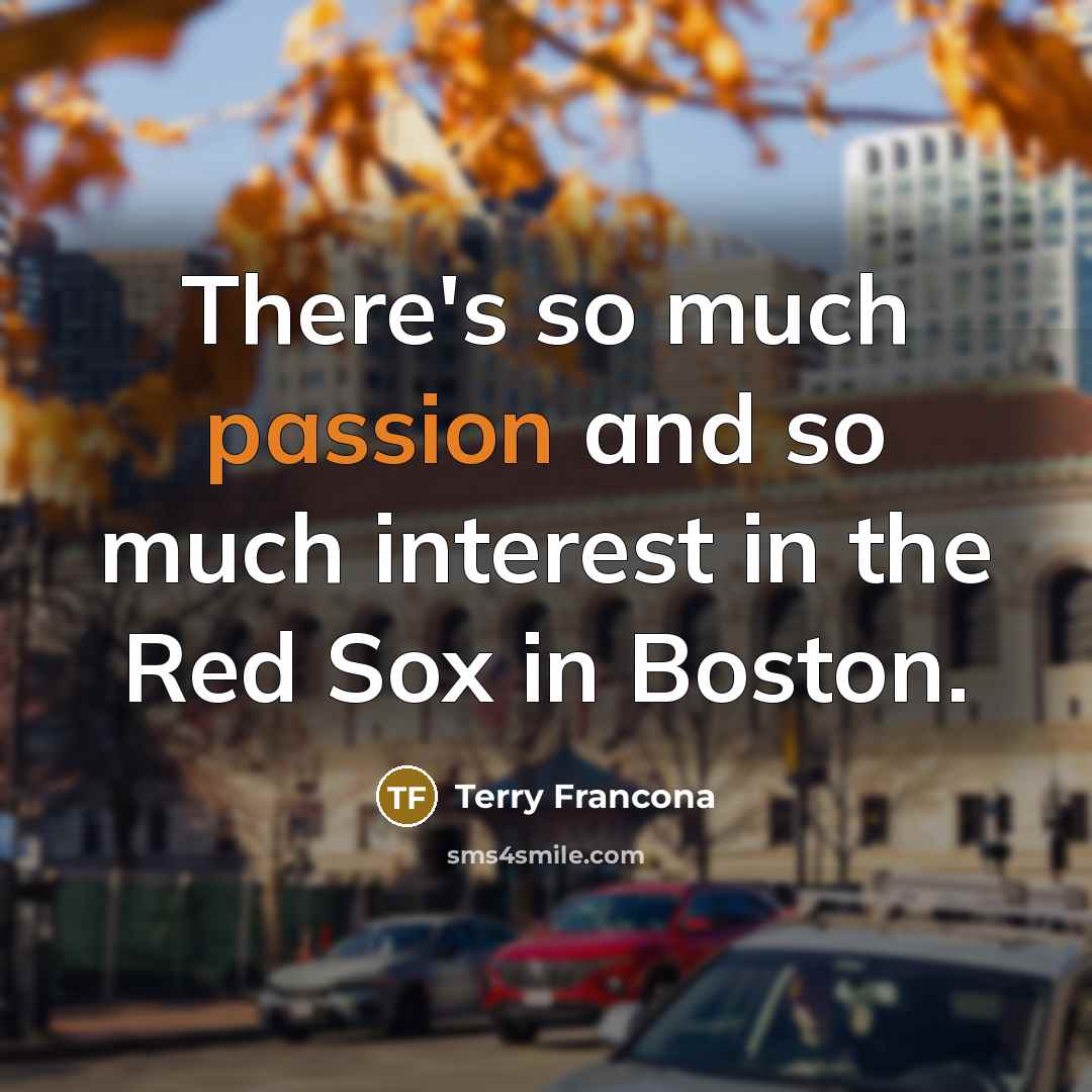 “There's so much passion and so much interest in the Red Sox in Boston.” quote by Terry Francona