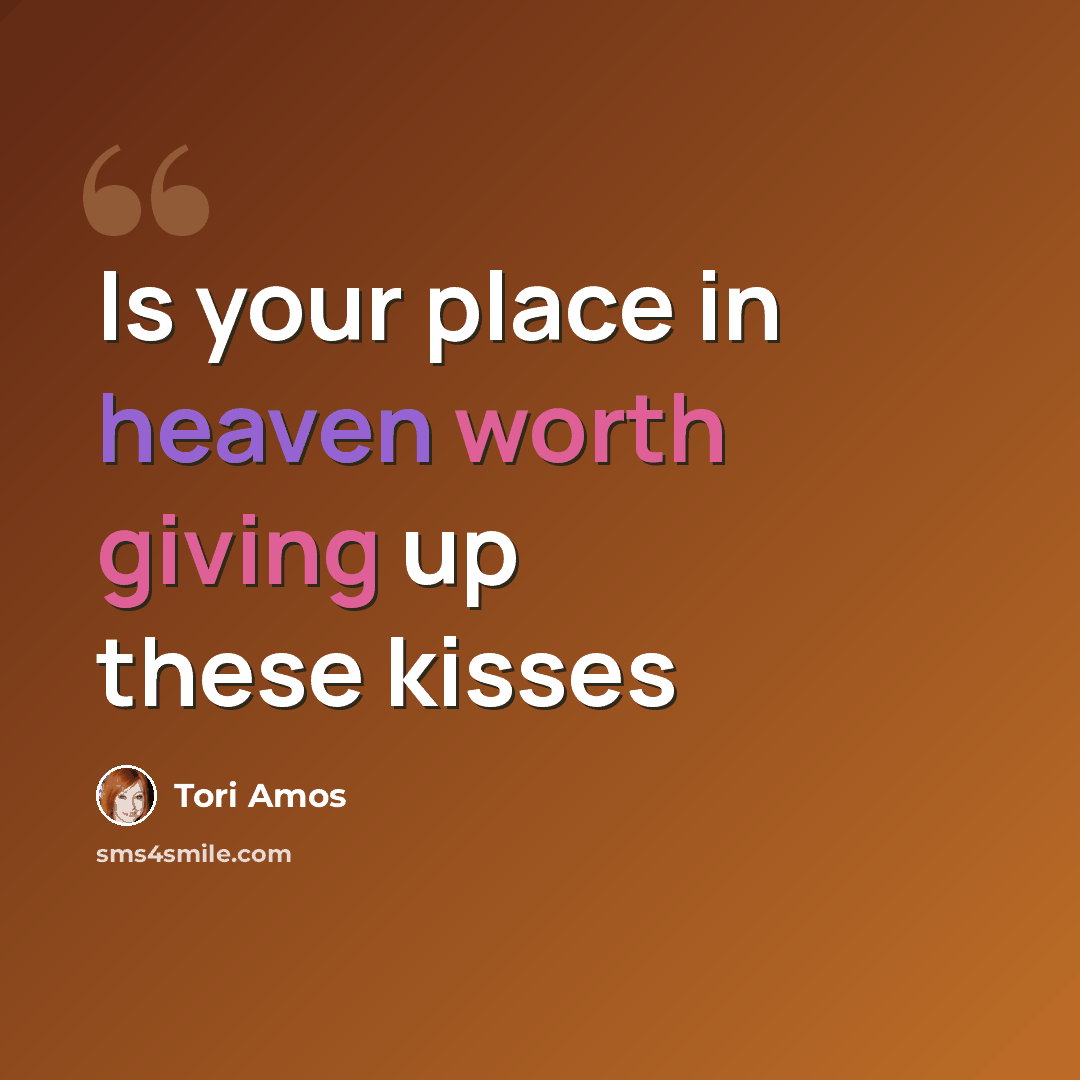 “Is your place in heaven worth giving up these kisses” quote by Tori Amos