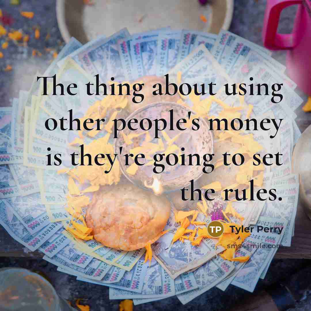 “The thing about using other people's money is they're going to set the rules.” quote by Tyler Perry