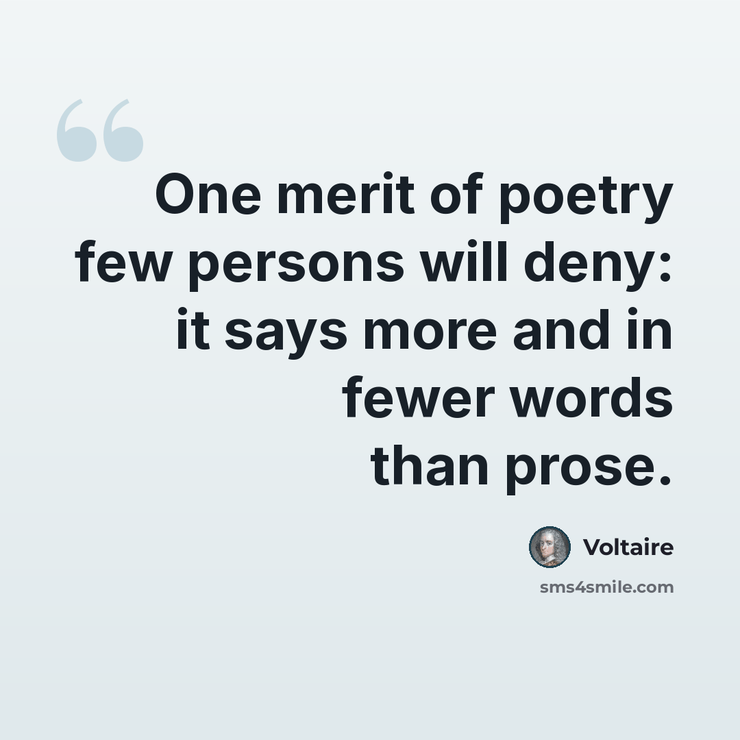 “One merit of poetry few persons will deny: it says more and in fewer words than prose.” quote by Voltaire