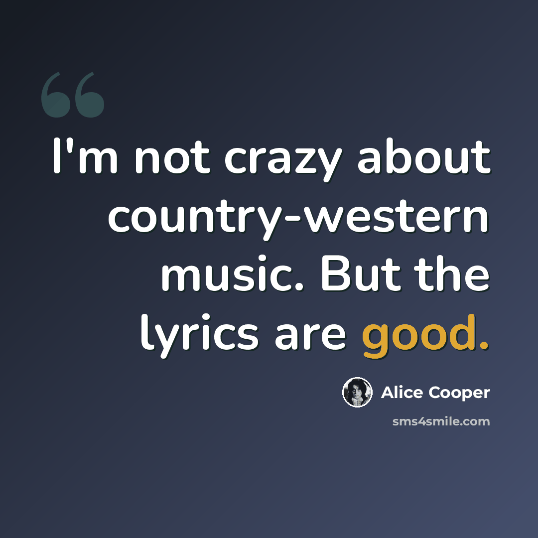 “I'm not crazy about country-western music. But the lyrics are good.” quote by Alice Cooper