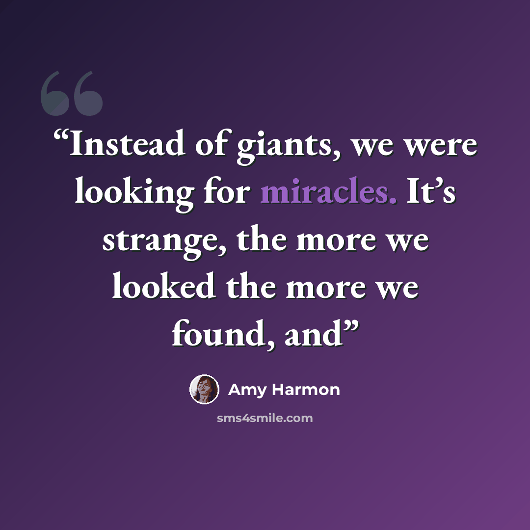 “Instead of giants, we were looking for miracles. It’s strange, the more we looked the more we found, and” quote by Amy Harmon