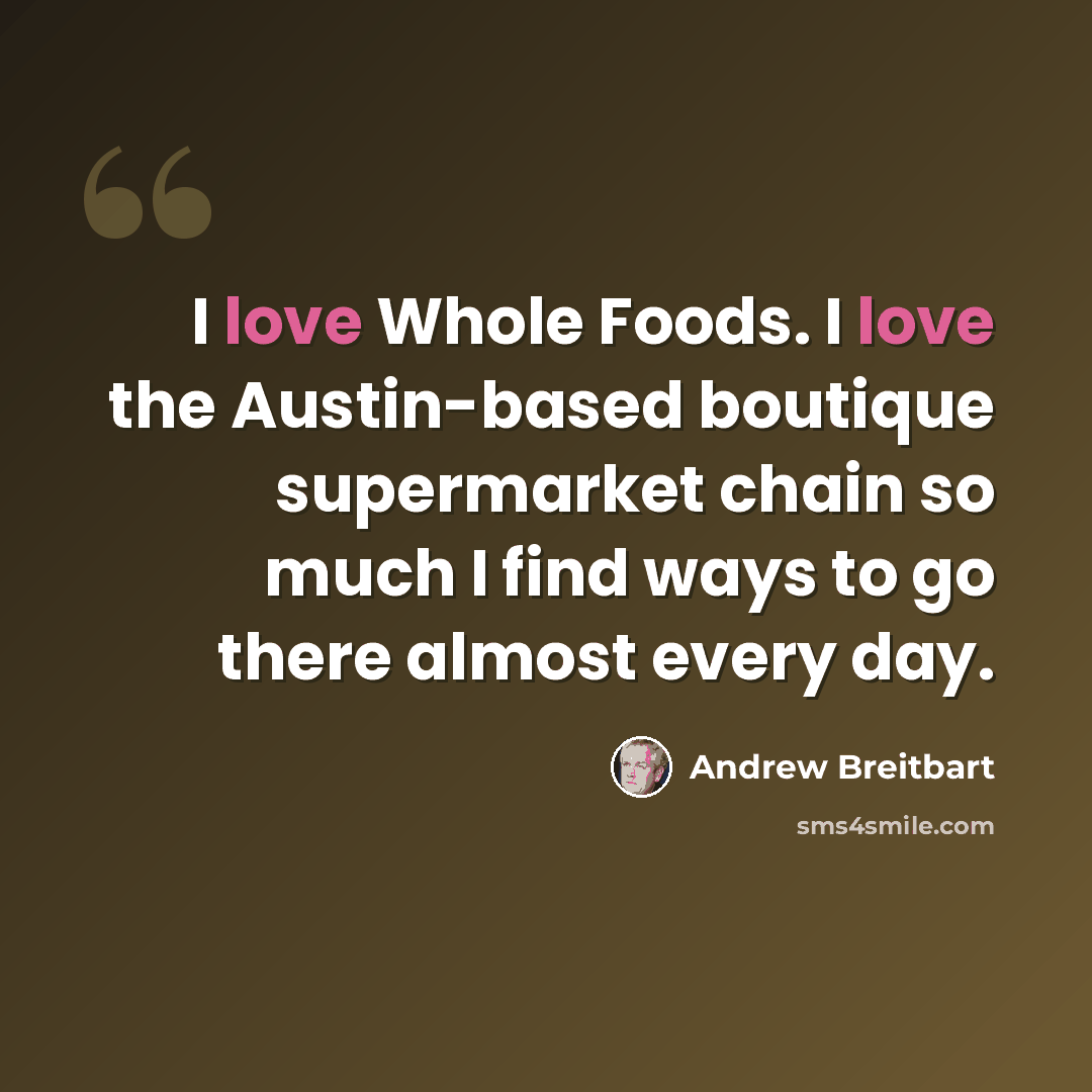 “I love Whole Foods. I love the Austin-based boutique supermarket chain so much I find ways to go there almost every day.” quote by Andrew Breitbart