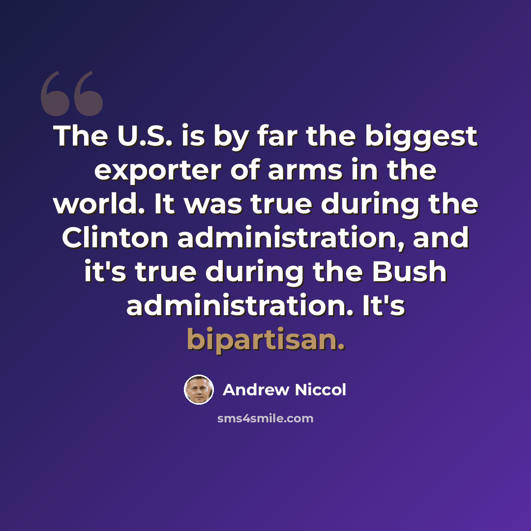 “The U.S. is by far the biggest exporter of arms in the world. It was true during the Clinton administration, and it's true during the Bush administration. It's bipartisan.” quote by Andrew Niccol