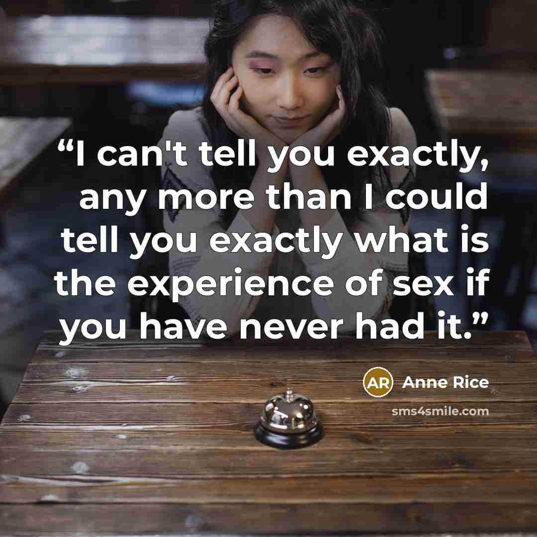 “I can't tell you exactly, any more than I could tell you exactly what is the experience of sex if you have never had it.” quote by Anne Rice