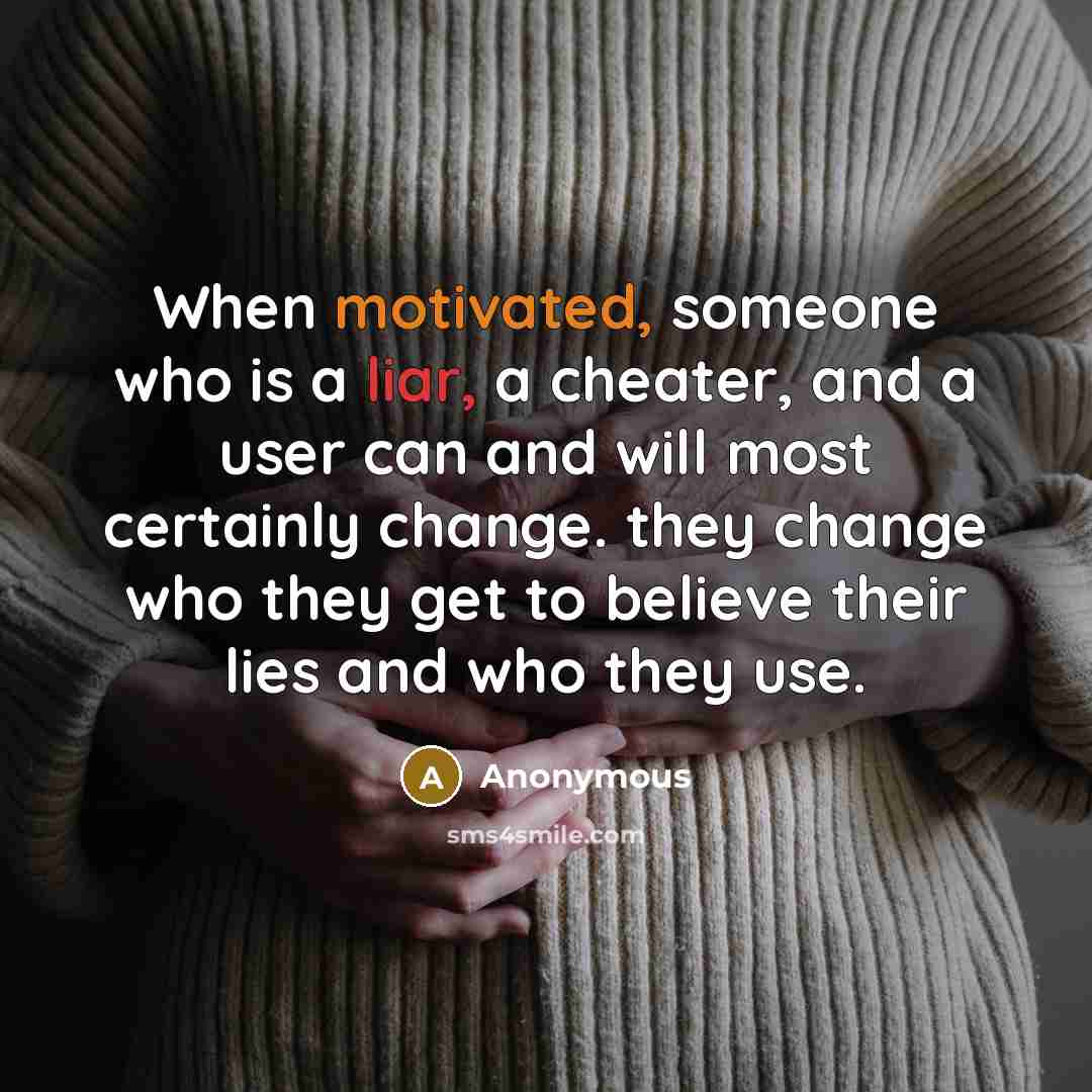 “When motivated, someone who is a liar, a cheater, and a user can and will most certainly change. they change who they get to believe their lies and who they use.” quote by Anonymous