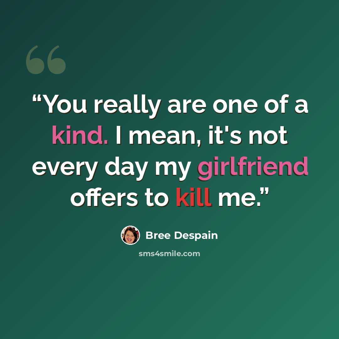 “You really are one of a kind. I mean, it's not every day my girlfriend offers to kill me.” quote by Bree Despain