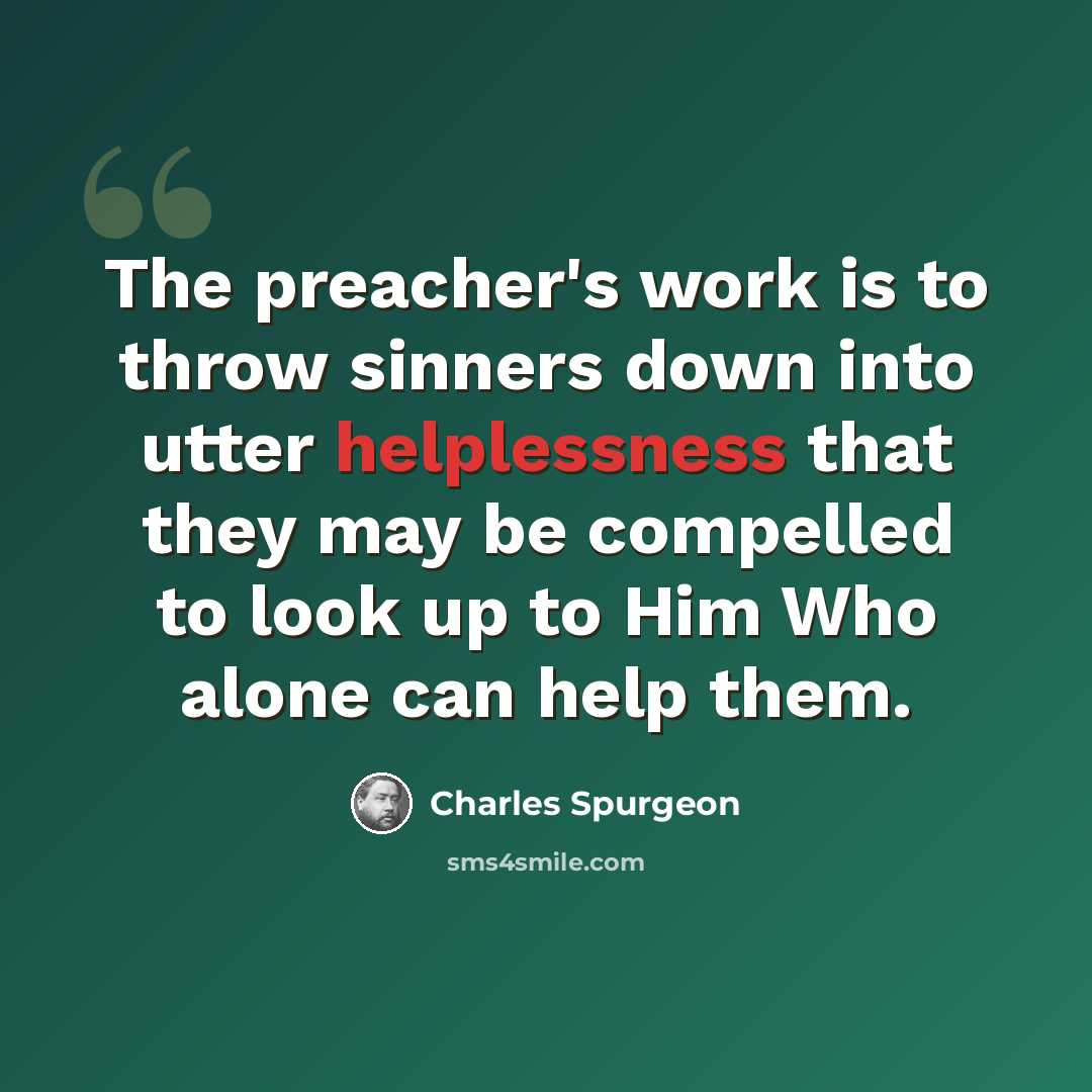 “The preacher's work is to throw sinners down into utter helplessness that they may be compelled to look up to Him Who alone can help them.” quote by Charles Spurgeon