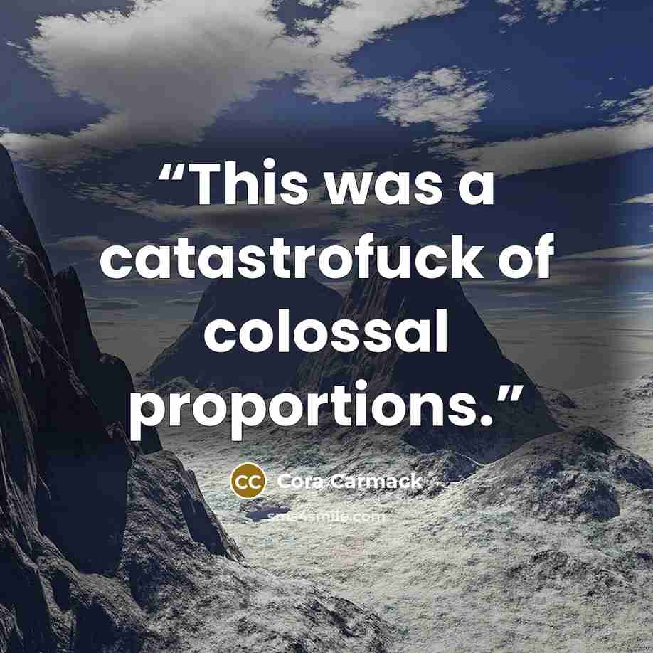 “This was a catastrofuck of colossal proportions.” quote by Cora Carmack